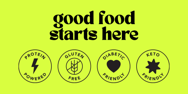 Good food starts here. Protein Powered, Gluten Free, Diabetic Friendly, Keto Friendly